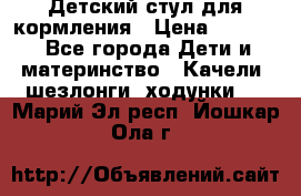 Детский стул для кормления › Цена ­ 3 000 - Все города Дети и материнство » Качели, шезлонги, ходунки   . Марий Эл респ.,Йошкар-Ола г.